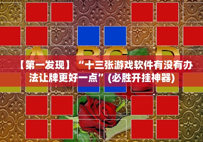 【第一发现】“十三张游戏软件有没有办法让牌更好一点”(必胜开挂神器)
