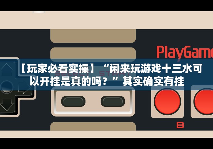 【玩家必看实操】“闲来玩游戏十三水可以开挂是真的吗？”其实确实有挂
