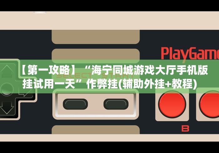 【第一攻略】“海宁同城游戏大厅手机版挂试用一天”作弊挂(辅助外挂+教程)