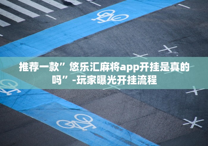 推荐一款”悠乐汇麻将app开挂是真的吗”-玩家曝光开挂流程