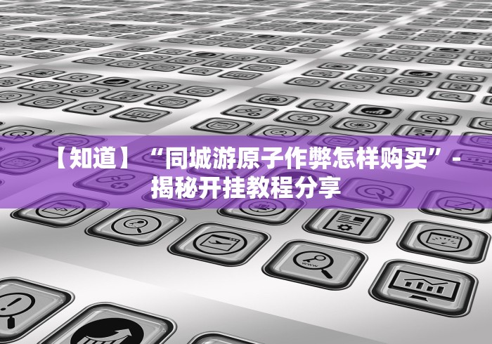 【知道】“同城游原子作弊怎样购买”-揭秘开挂教程分享