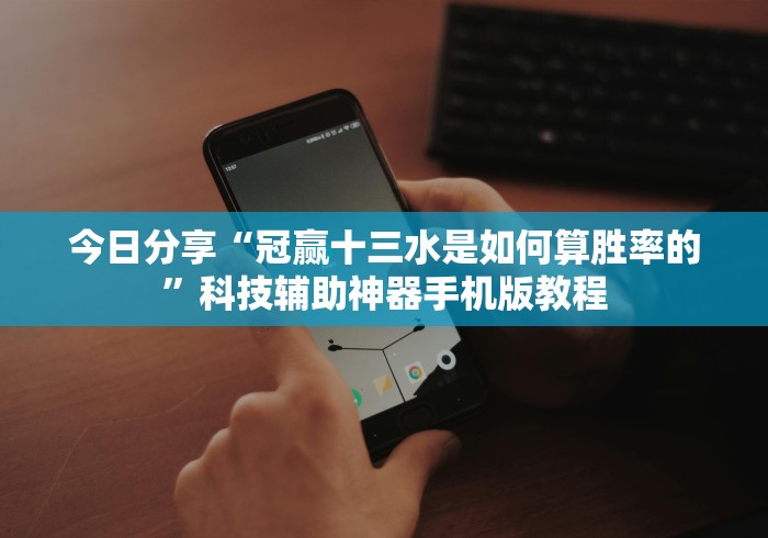 今日分享“冠赢十三水是如何算胜率的”科技辅助神器手机版教程