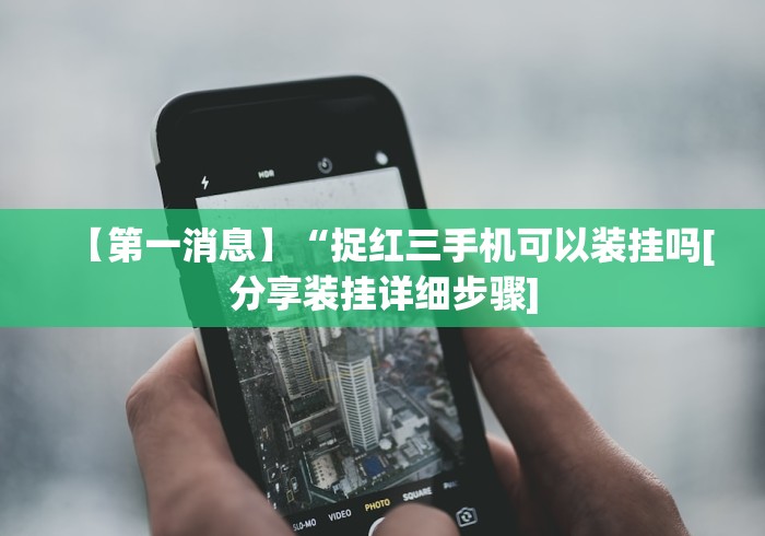 【第一消息】“捉红三手机可以装挂吗[分享装挂详细步骤]