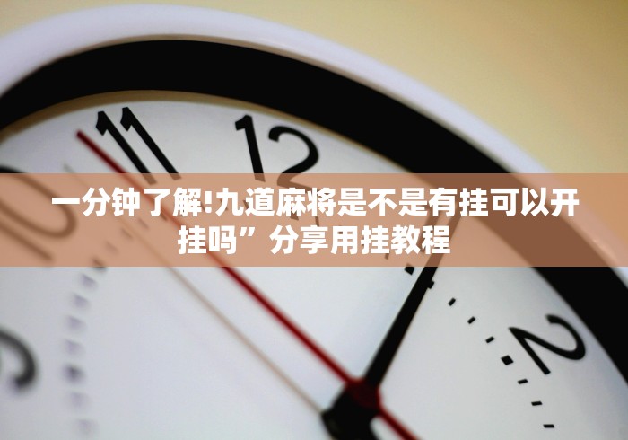 一分钟了解!九道麻将是不是有挂可以开挂吗”分享用挂教程