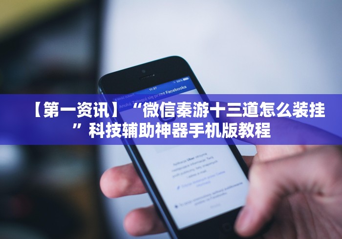 【第一资讯】“微信秦游十三道怎么装挂”科技辅助神器手机版教程