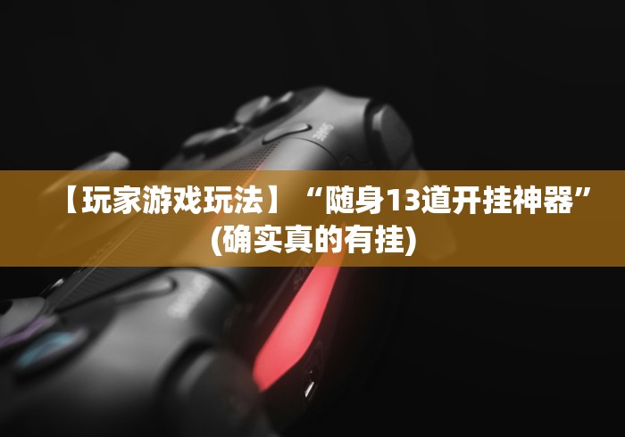 【玩家游戏玩法】“随身13道开挂神器”(确实真的有挂)