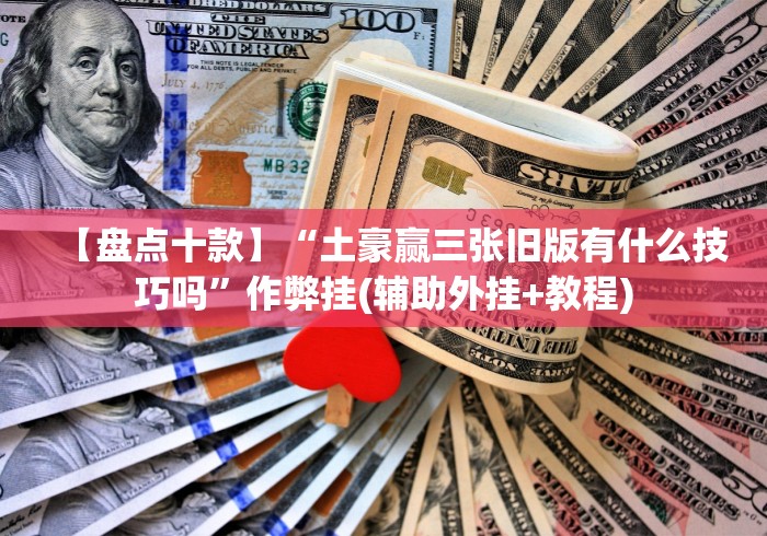 【盘点十款】“土豪赢三张旧版有什么技巧吗”作弊挂(辅助外挂+教程) 【盘点十款】“土豪赢三张旧版有什么技巧吗”作弊挂(辅助外挂+教程)