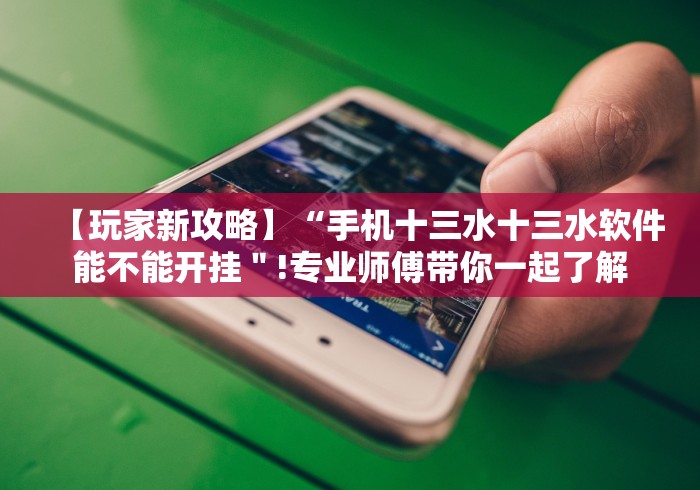 【玩家新攻略】“手机十三水十三水软件能不能开挂＂!专业师傅带你一起了解