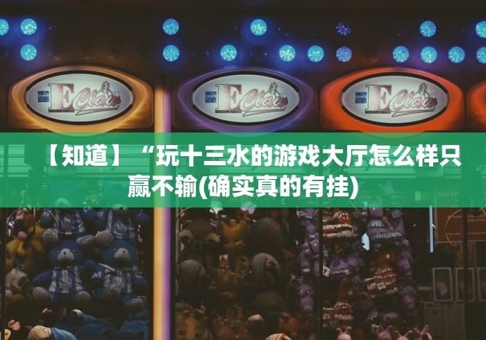 【知道】“玩十三水的游戏大厅怎么样只赢不输(确实真的有挂) 【知道】“玩十三水的游戏大厅怎么样只赢不输(确实真的有挂)