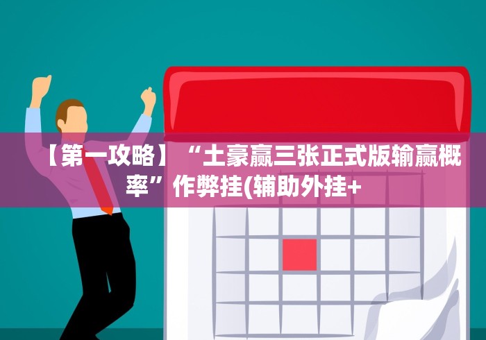 【第一攻略】“土豪赢三张正式版输赢概率”作弊挂(辅助外挂+ 【第一攻略】“土豪赢三张正式版输赢概率”作弊挂(辅助外挂+