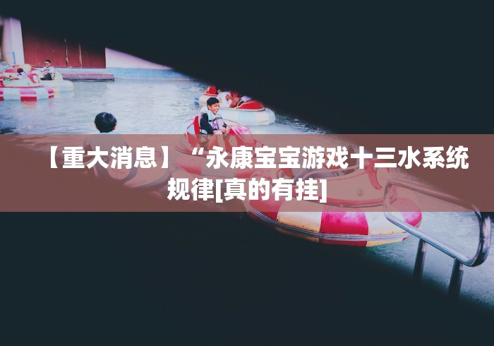 【重大消息】“永康宝宝游戏十三水系统规律[真的有挂]