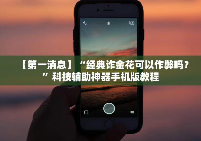 【第一消息】“经典诈金花可以作弊吗?”科技辅助神器手机版教程 【第一消息】“经典诈金花可以作弊吗?”科技辅助神器手机版教程