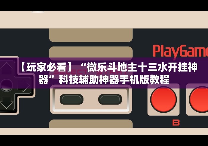 【玩家必看】“微乐斗地主十三水开挂神器”科技辅助神器手机版教程 【玩家必看】“微乐斗地主十三水开挂神器”科技辅助神器手机版教程