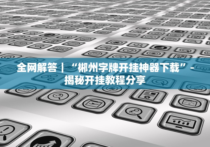全网解答｜“郴州字牌开挂神器下载”-揭秘开挂教程分享