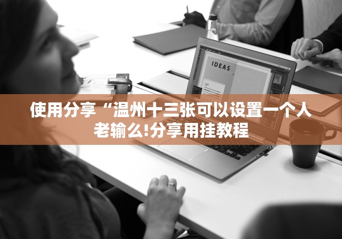 使用分享“温州十三张可以设置一个人老输么!分享用挂教程 使用分享“温州十三张可以设置一个人老输么!分享用挂教程