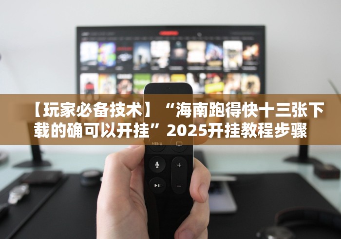 【玩家必备技术】“海南跑得快十三张下载的确可以开挂”2025开挂教程步骤 【玩家必备技术】“海南跑得快十三张下载的确可以开挂”2025开挂教程步骤