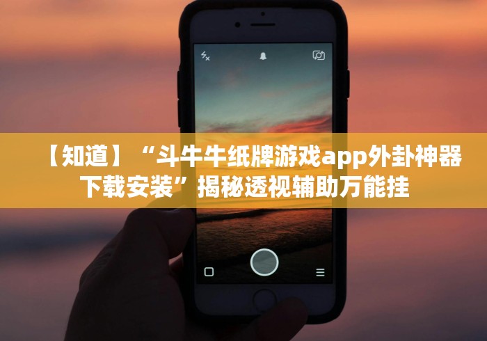 【知道】“斗牛牛纸牌游戏app外卦神器下载安装”揭秘透视辅助万能挂 【知道】“斗牛牛纸牌游戏app外卦神器下载安装”揭秘透视辅助万能挂
