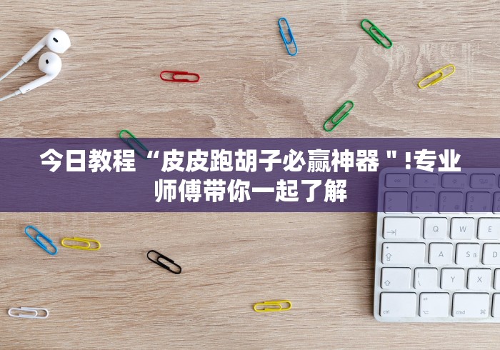 今日教程“皮皮跑胡子必赢神器＂!专业师傅带你一起了解
