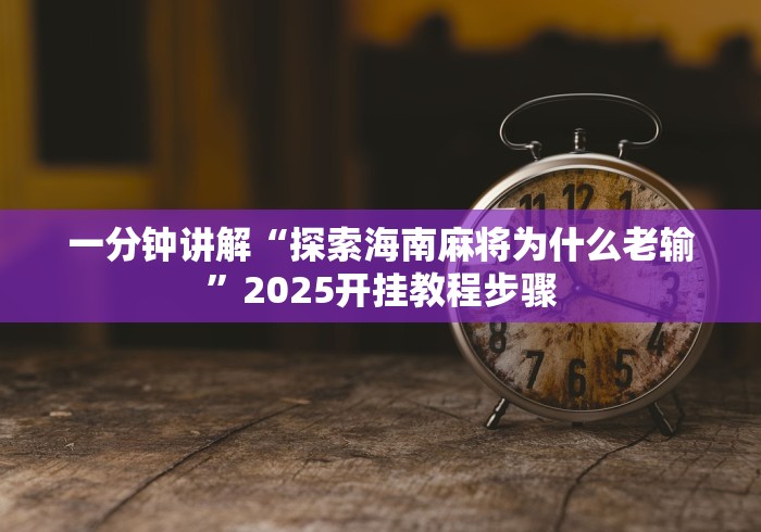 一分钟讲解“探索海南麻将为什么老输”2025开挂教程步骤