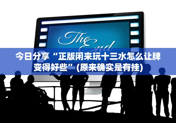 今日分享“正版闲来玩十三水怎么让牌变得好些”(原来确实是有挂)
