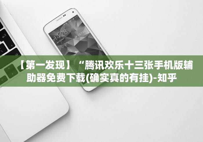 【第一发现】“腾讯欢乐十三张手机版辅助器免费下载(确实真的有挂)-知乎