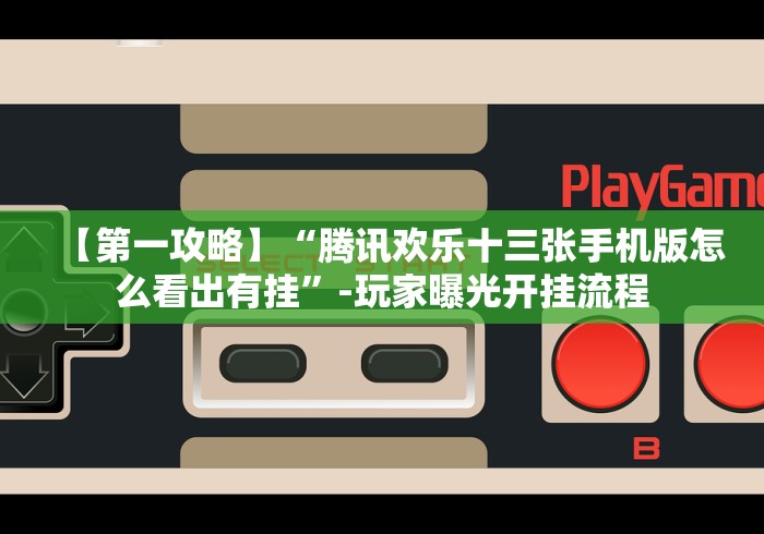 【第一攻略】“腾讯欢乐十三张手机版怎么看出有挂”-玩家曝光开挂流程