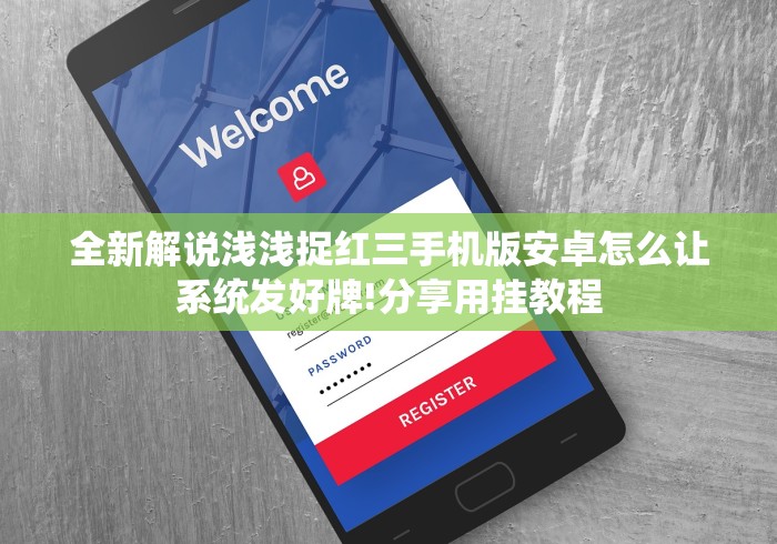 全新解说浅浅捉红三手机版安卓怎么让系统发好牌!分享用挂教程