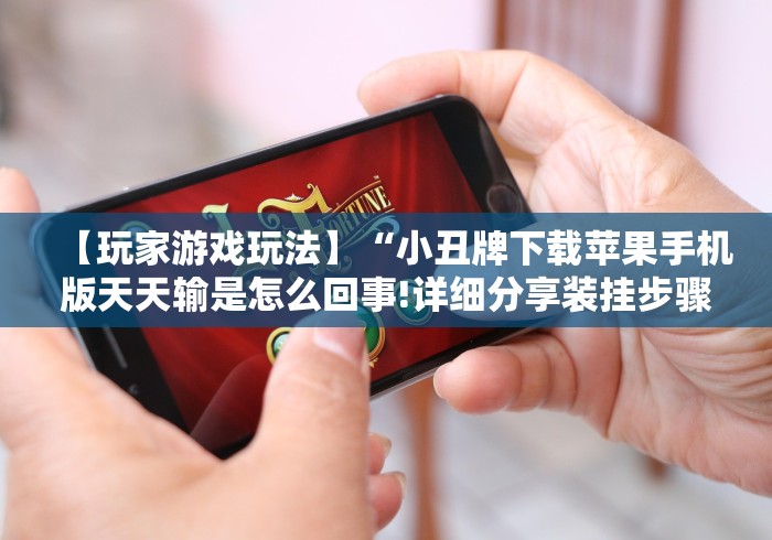 【玩家游戏玩法】“小丑牌下载苹果手机版天天输是怎么回事!详细分享装挂步骤