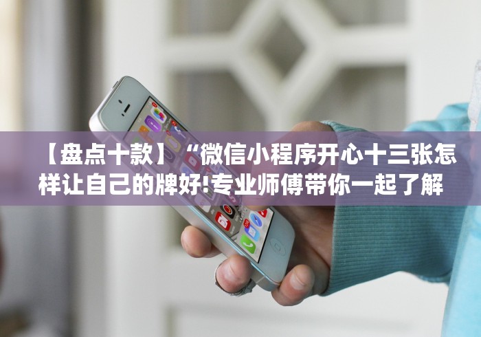 【盘点十款】“微信小程序开心十三张怎样让自己的牌好!专业师傅带你一起了解(确实有挂)