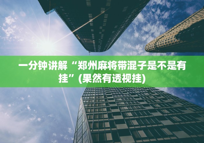 一分钟讲解“郑州麻将带混子是不是有挂”(果然有透视挂)