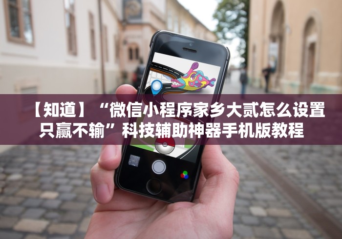 【知道】“微信小程序家乡大贰怎么设置只赢不输”科技辅助神器手机版教程