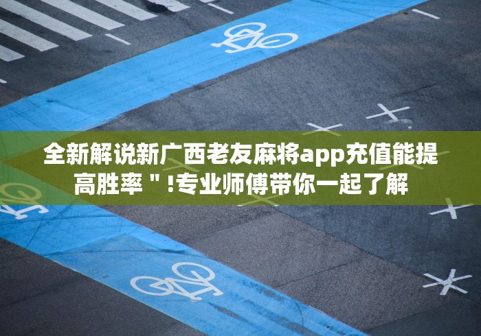 全新解说新广西老友麻将app充值能提高胜率＂!专业师傅带你一起了解