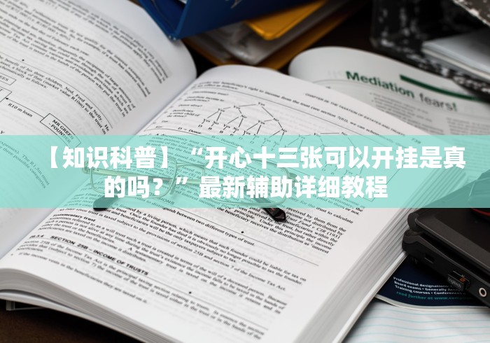 【知识科普】“开心十三张可以开挂是真的吗？”最新辅助详细教程