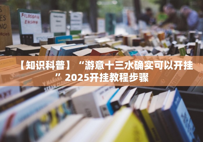 【知识科普】“游意十三水确实可以开挂”2025开挂教程步骤